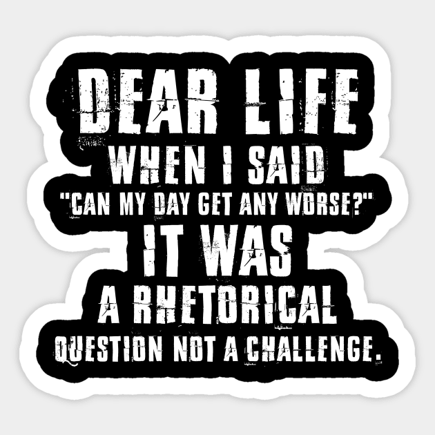 Dear Life When I Said Can My Day Get Any Worse It Was A Rhetorical Question Not A Challenge Sarcastic Shirt , Womens Shirt , Funny Humorous T-Shirt | Sarcastic Gifts Sticker by HayesHanna3bE2e